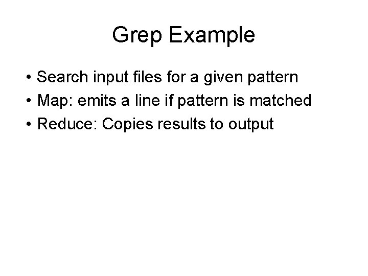 Grep Example • Search input files for a given pattern • Map: emits a