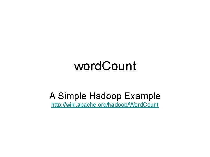 word. Count A Simple Hadoop Example http: //wiki. apache. org/hadoop/Word. Count 
