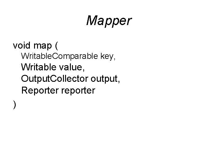 Mapper void map ( Writable. Comparable key, Writable value, Output. Collector output, Reporter reporter