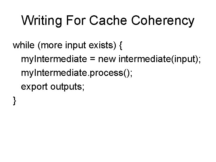 Writing For Cache Coherency while (more input exists) { my. Intermediate = new intermediate(input);