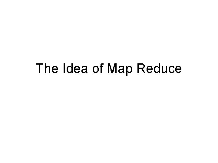 The Idea of Map Reduce 