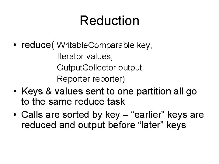 Reduction • reduce( Writable. Comparable key, Iterator values, Output. Collector output, Reporter reporter) •