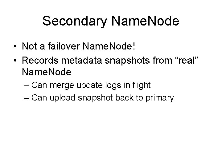 Secondary Name. Node • Not a failover Name. Node! • Records metadata snapshots from