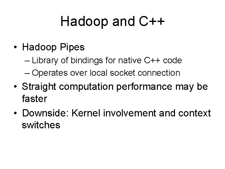 Hadoop and C++ • Hadoop Pipes – Library of bindings for native C++ code