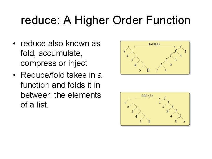 reduce: A Higher Order Function • reduce also known as fold, accumulate, compress or