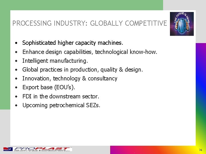 PROCESSING INDUSTRY: GLOBALLY COMPETITIVE • Sophisticated higher capacity machines. • Enhance design capabilities, technological