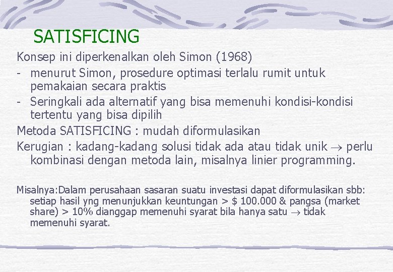 SATISFICING Konsep ini diperkenalkan oleh Simon (1968) - menurut Simon, prosedure optimasi terlalu rumit