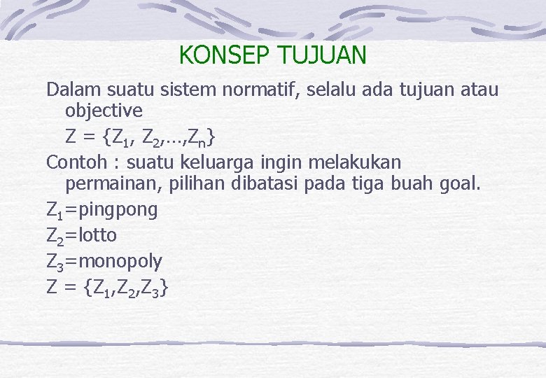 KONSEP TUJUAN Dalam suatu sistem normatif, selalu ada tujuan atau objective Z = {Z