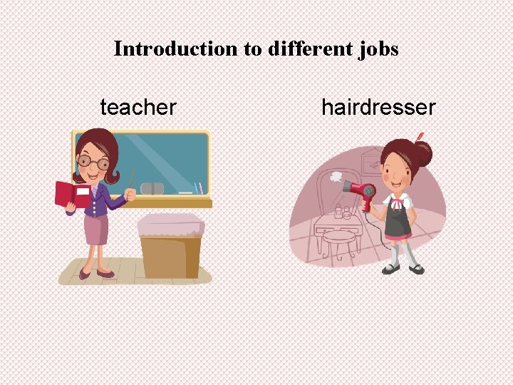 Introduction to different jobs teacher hairdresser 