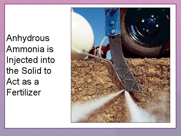 Anhydrous Ammonia is Injected into the Solid to Act as a Fertilizer 