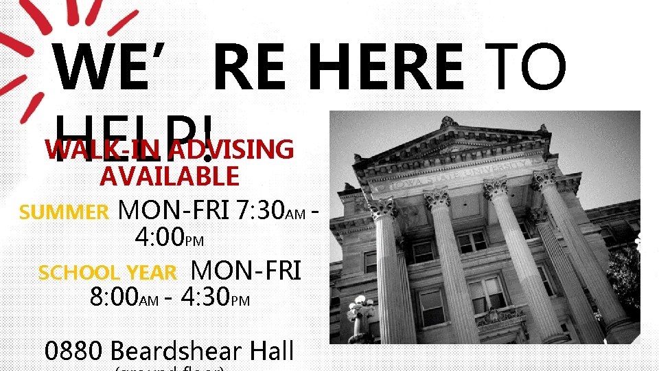 WE’RE HERE TO WALK-IN ADVISING HELP! AVAILABLE MON-FRI 7: 30 AM 4: 00 PM