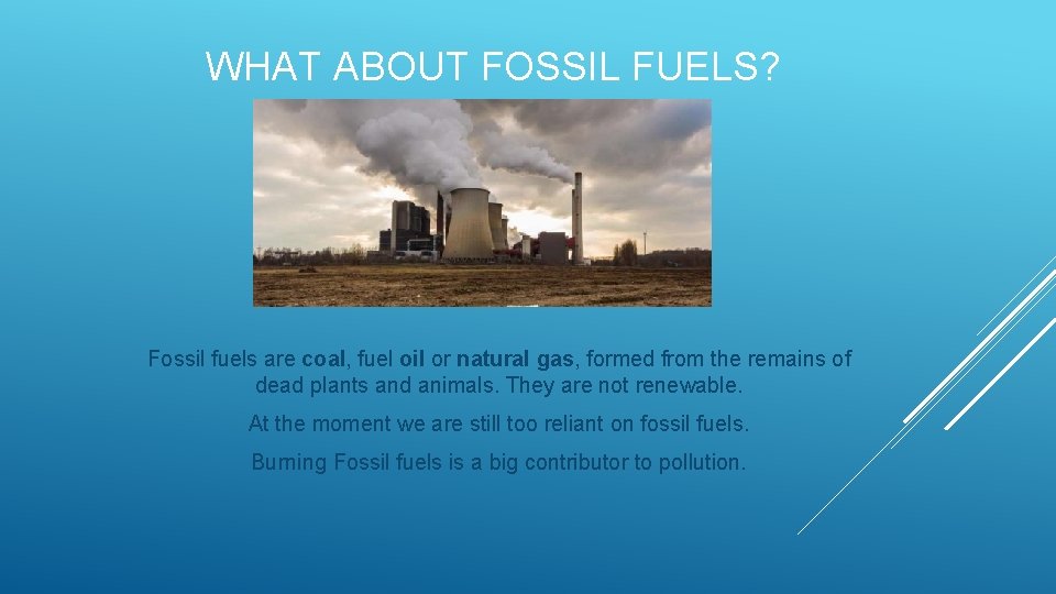 WHAT ABOUT FOSSIL FUELS? Fossil fuels are coal, fuel oil or natural gas, formed