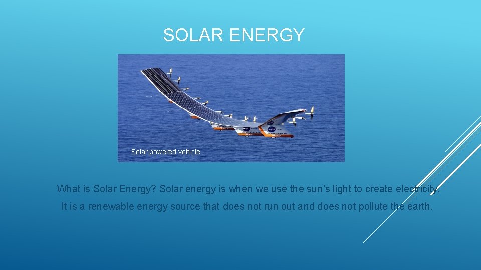 SOLAR ENERGY Solar powered vehicle What is Solar Energy? Solar energy is when we