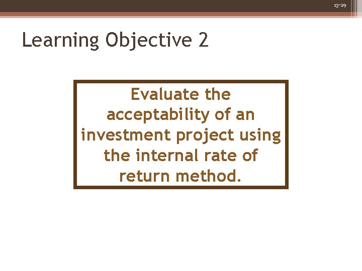 13 -29 Learning Objective 2 Evaluate the acceptability of an investment project using the