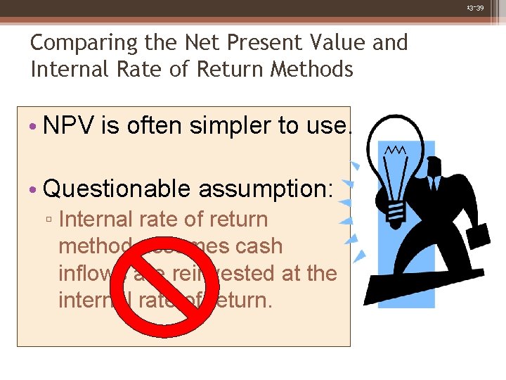 13 -39 Comparing the Net Present Value and Internal Rate of Return Methods •