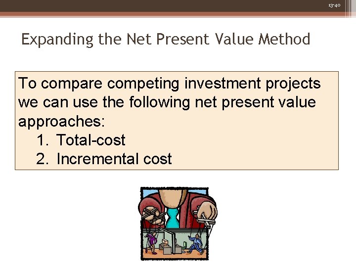 13 -40 Expanding the Net Present Value Method To compare competing investment projects we