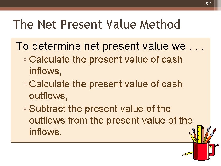 13 -7 The Net Present Value Method To determine net present value we. .