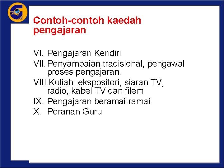 Contoh-contoh kaedah pengajaran VI. Pengajaran Kendiri VII. Penyampaian tradisional, pengawal proses pengajaran. VIII. Kuliah,