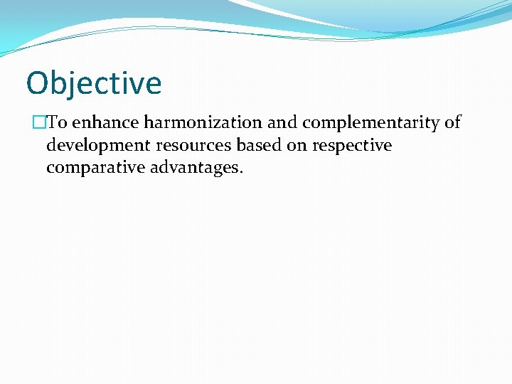 Objective �To enhance harmonization and complementarity of development resources based on respective comparative advantages.