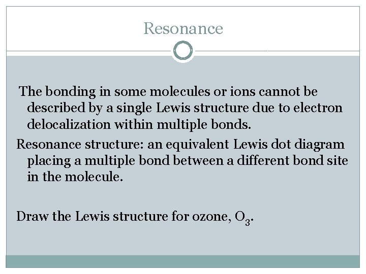 Resonance The bonding in some molecules or ions cannot be described by a single