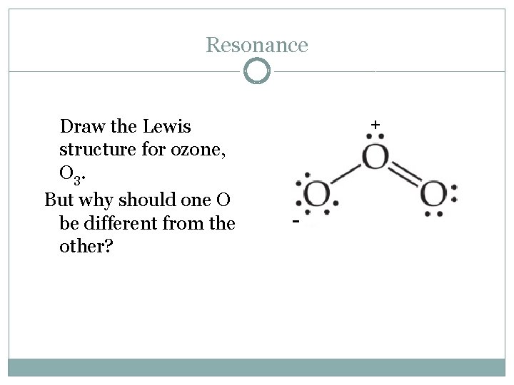 Resonance Draw the Lewis structure for ozone, O 3. But why should one O