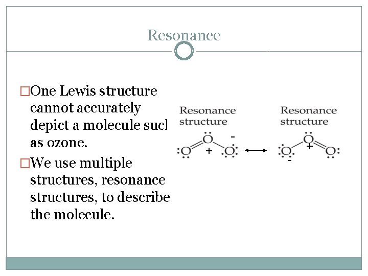 Resonance �One Lewis structure cannot accurately depict a molecule such as ozone. �We use