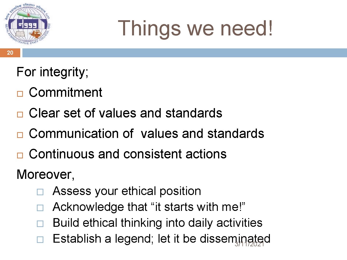 Things we need! 20 For integrity; Commitment Clear set of values and standards Communication