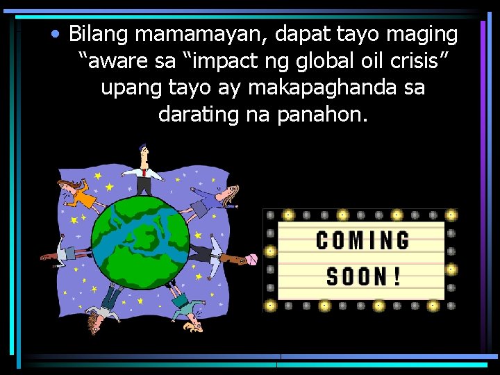  • Bilang mamamayan, dapat tayo maging “aware sa “impact ng global oil crisis”