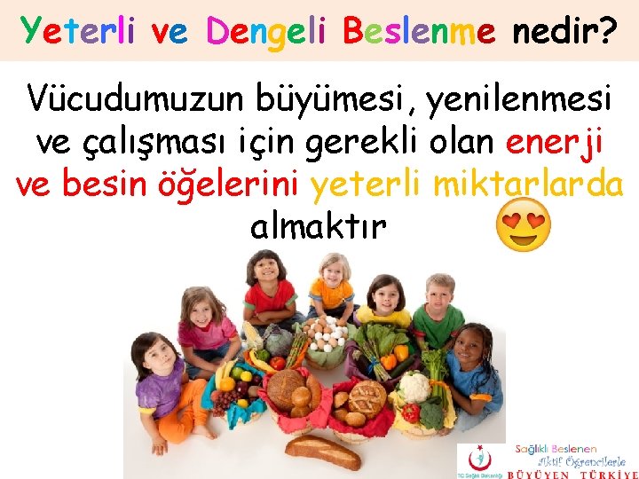 Yeterli ve Dengeli Beslenme nedir? Vücudumuzun büyümesi, yenilenmesi ve çalışması için gerekli olan enerji