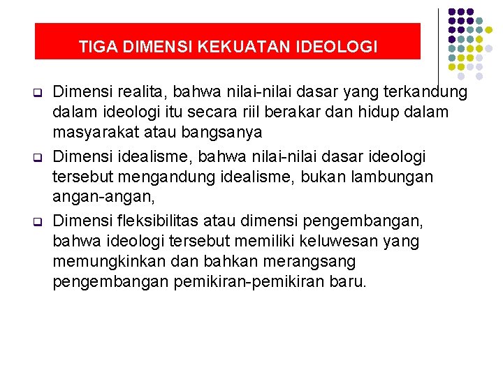 TIGA DIMENSI KEKUATAN IDEOLOGI q q q Dimensi realita, bahwa nilai-nilai dasar yang terkandung