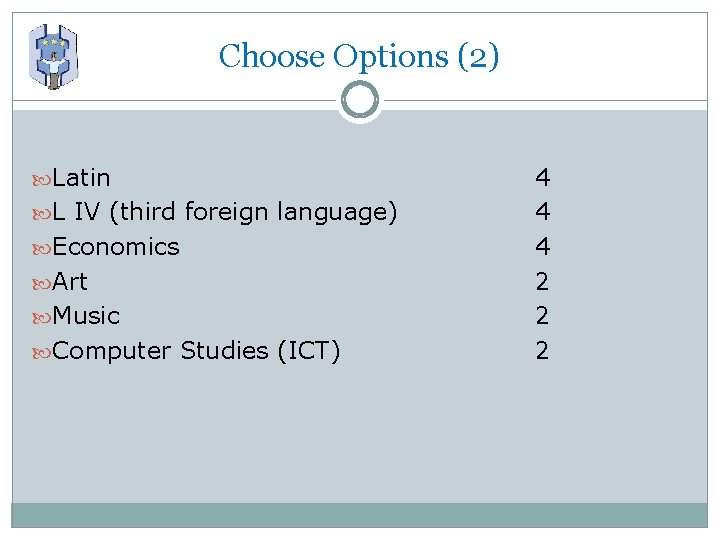 Choose Options (2) Latin L IV (third foreign language) Economics Art Music Computer Studies