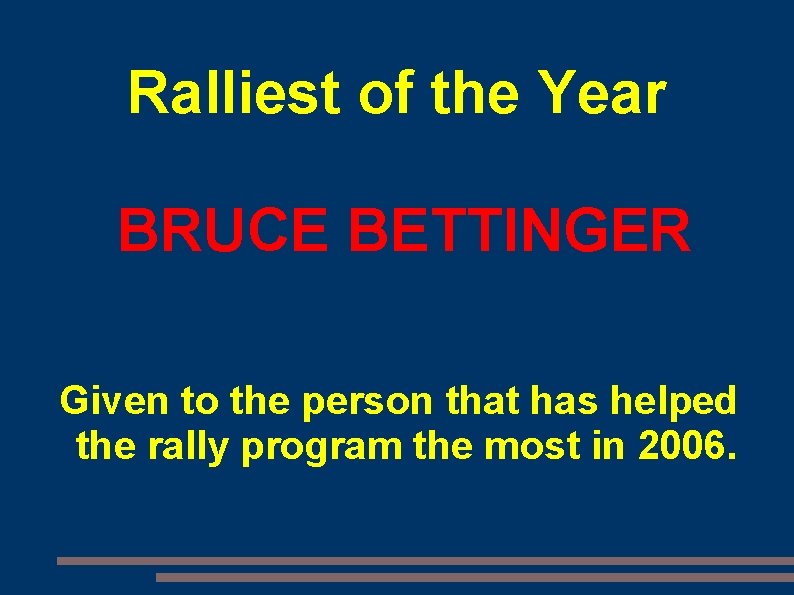 Ralliest of the Year BRUCE BETTINGER Given to the person that has helped the