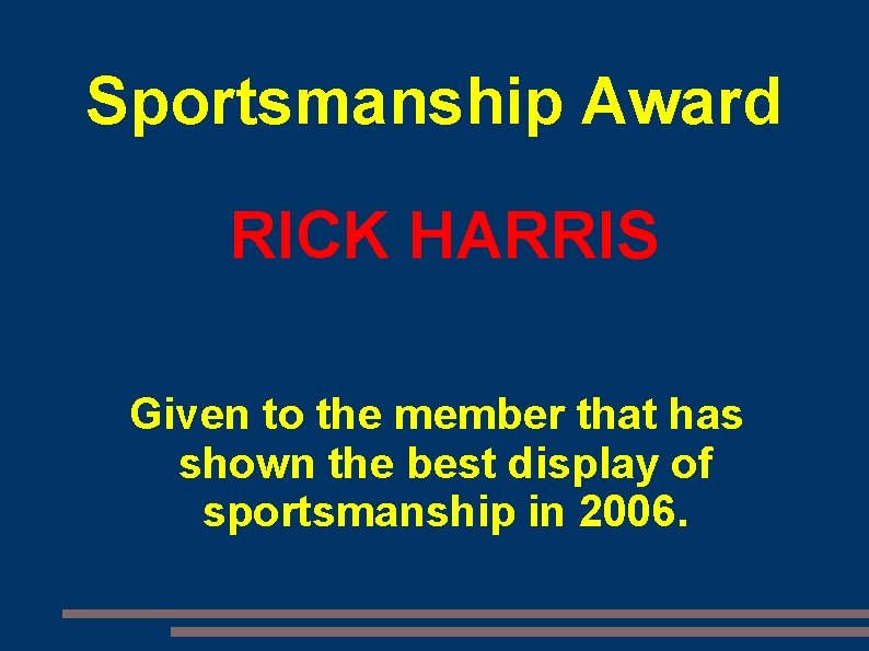 Sportsmanship Award RICK HARRIS Given to the member that has shown the best display