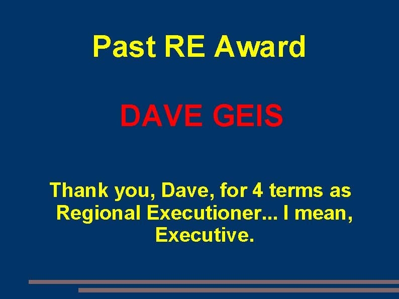 Past RE Award DAVE GEIS Thank you, Dave, for 4 terms as Regional Executioner.