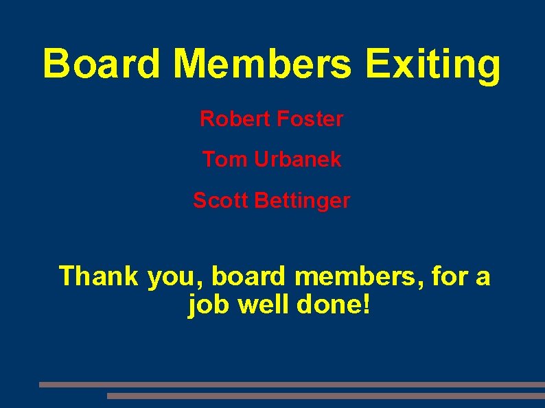 Board Members Exiting Robert Foster Tom Urbanek Scott Bettinger Thank you, board members, for