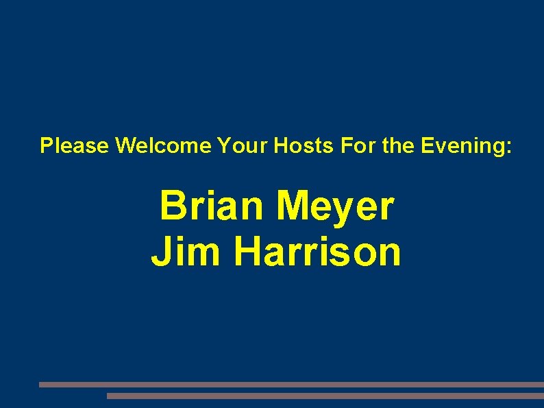Please Welcome Your Hosts For the Evening: Brian Meyer Jim Harrison 