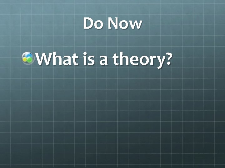 Do Now What is a theory? 