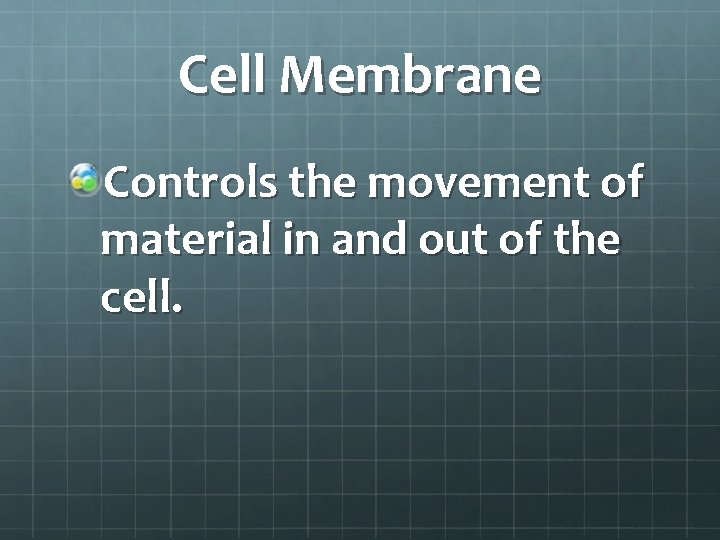Cell Membrane Controls the movement of material in and out of the cell. 