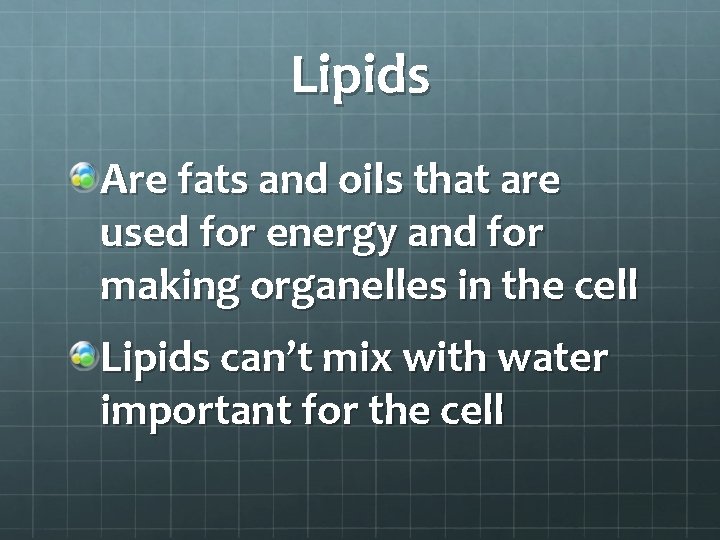 Lipids Are fats and oils that are used for energy and for making organelles