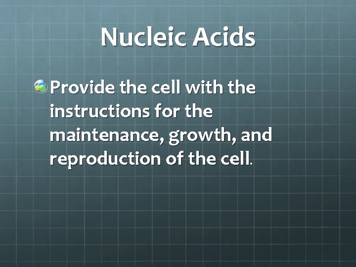 Nucleic Acids Provide the cell with the instructions for the maintenance, growth, and reproduction