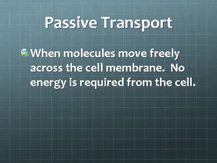 Passive Transport When molecules move freely across the cell membrane. No energy is required