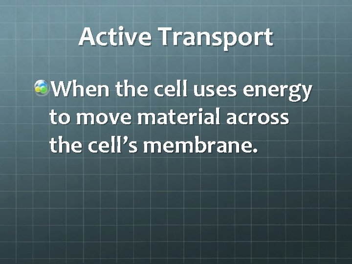 Active Transport When the cell uses energy to move material across the cell’s membrane.