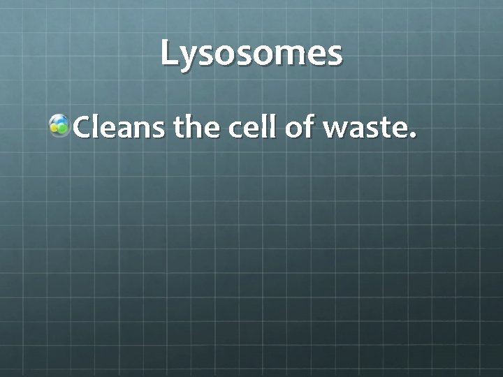 Lysosomes Cleans the cell of waste. 