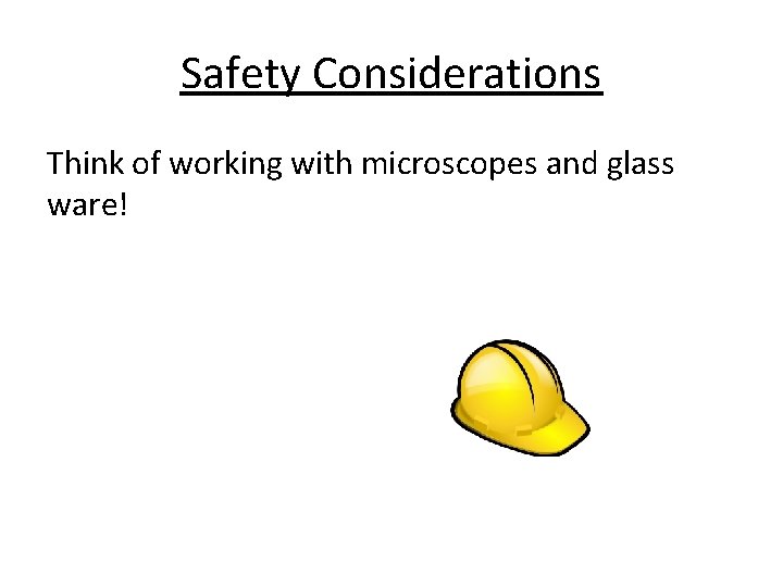 Safety Considerations Think of working with microscopes and glass ware! 