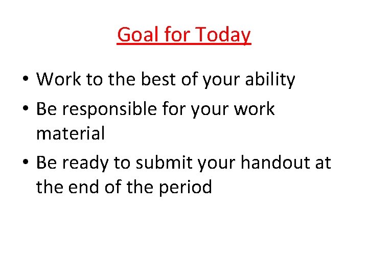 Goal for Today • Work to the best of your ability • Be responsible