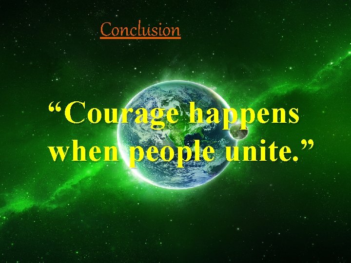 Conclusion “Courage happens when people unite. ” 