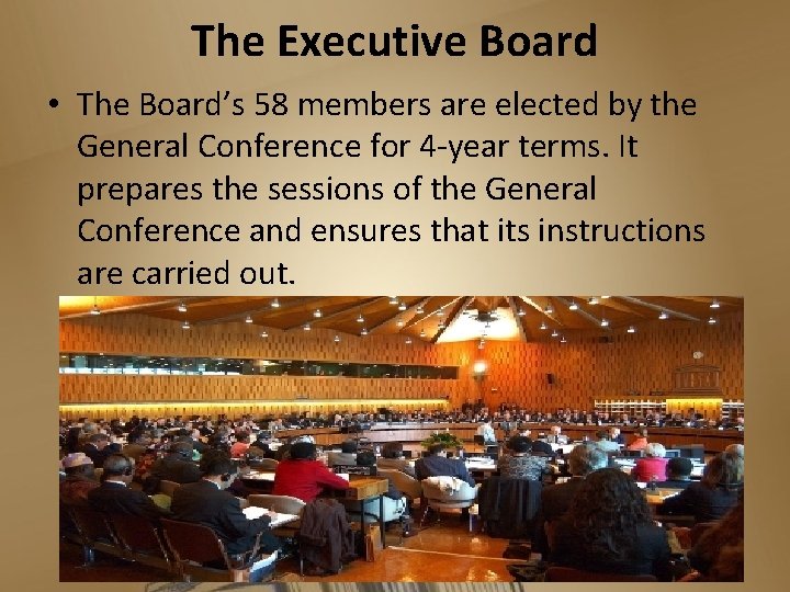 The Executive Board • The Board’s 58 members are elected by the General Conference