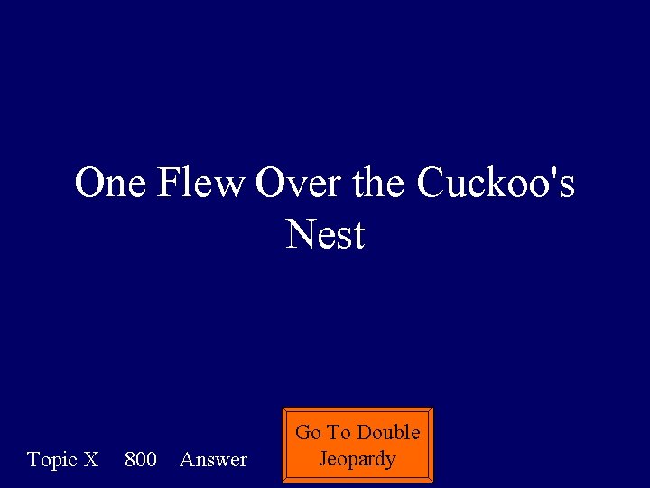 One Flew Over the Cuckoo's Nest Topic X 800 Answer Go To Double Jeopardy One Flew Over the Cuckoo's Nest Topic X 800 Answer Go To Double Jeopardy