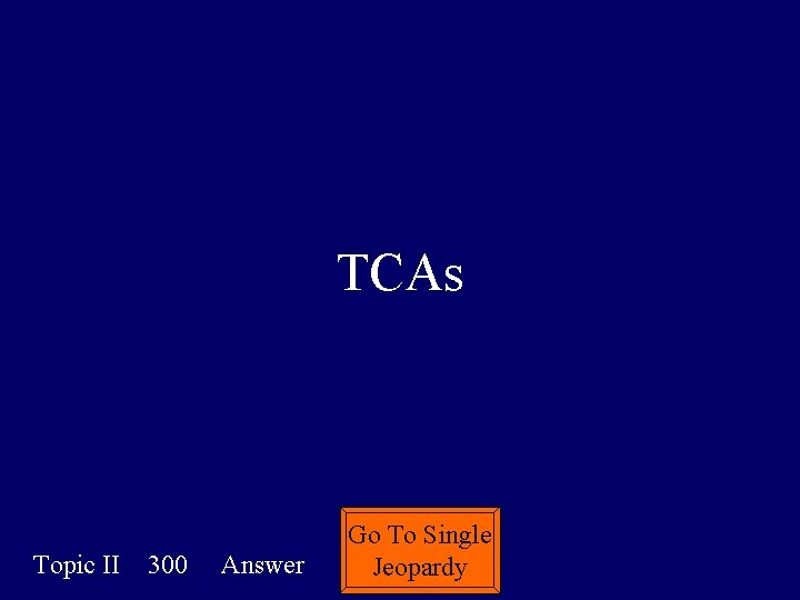 TCAs Topic II 300 Answer Go To Single Jeopardy 