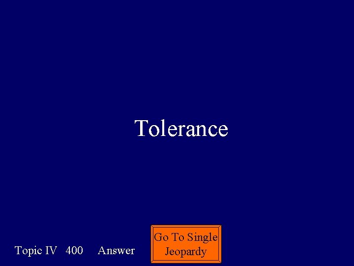 Tolerance Topic IV 400 Answer Go To Single Jeopardy 